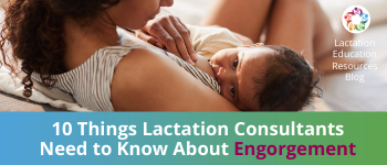 Lactation Education Resources - Lactation Education Resources Blog - 10  Things Lactation Consultants Need to Know About Engorgement